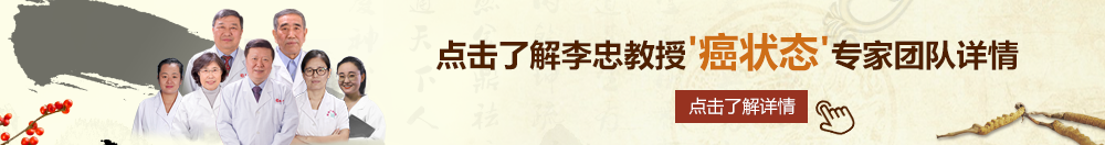 好爽…又高潮了免费毛片视频北京御方堂李忠教授“癌状态”专家团队详细信息